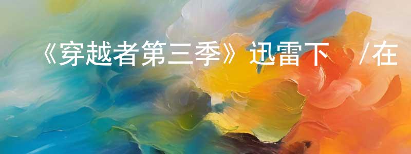 陳阿大的個人主頁,《穿越者第三季》迅雷下載/在線觀看-魔幻科幻-美劇天堂
